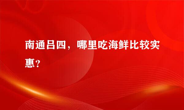 南通吕四，哪里吃海鲜比较实惠？