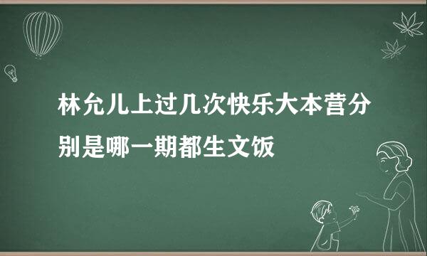 林允儿上过几次快乐大本营分别是哪一期都生文饭