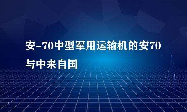 安-70中型军用运输机的安70与中来自国