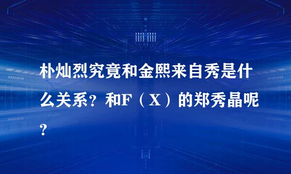 朴灿烈究竟和金熙来自秀是什么关系？和F（X）的郑秀晶呢？