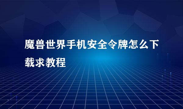 魔兽世界手机安全令牌怎么下载求教程