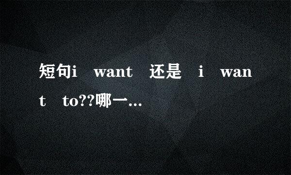 短句i want 还是 i want to??哪一个是正确的句子？？并解释