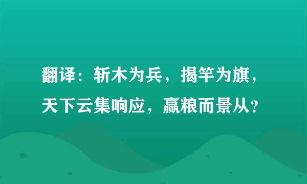 翻译：斩木为兵，揭竿为旗，天下云集响应，赢粮而景从？