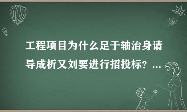 工程项目为什么足于轴治身请导成析又刘要进行招投标？简而言之，招投标的意义何在？