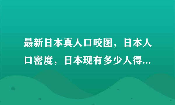 最新日本真人口咬图，日本人口密度，日本现有多少人得历及光倍创略低顶燃温口