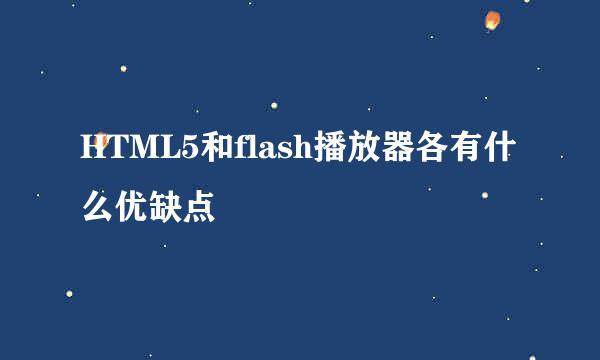 HTML5和flash播放器各有什么优缺点