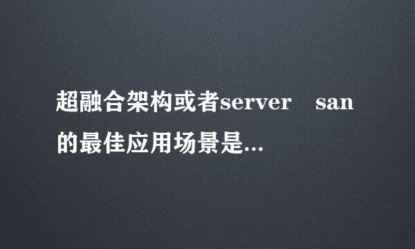 超融合架构或者server san的最佳应用场景是哪个来自