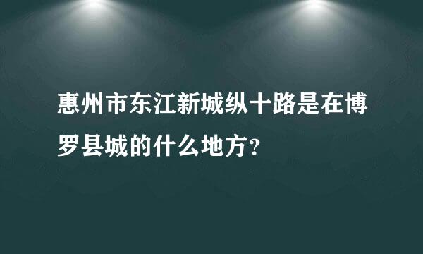 惠州市东江新城纵十路是在博罗县城的什么地方？