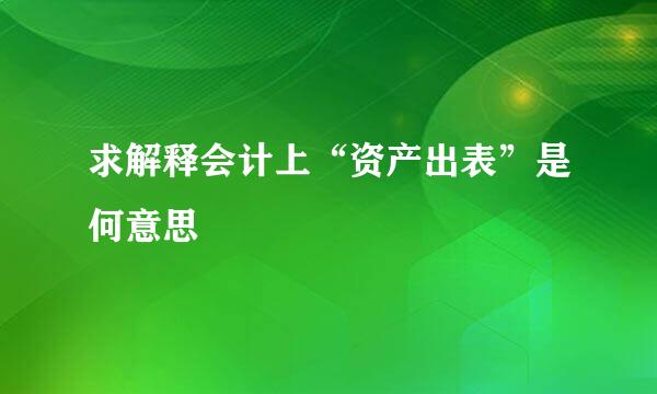 求解释会计上“资产出表”是何意思