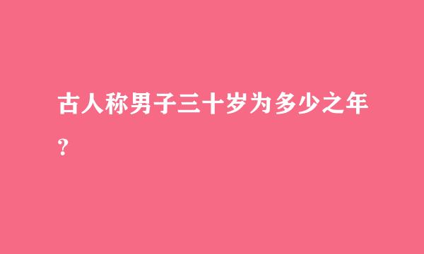 古人称男子三十岁为多少之年？