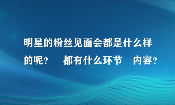 明星的粉丝见面会都是什么样的呢？ 都有什么环节 内容？