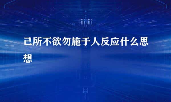 己所不欲勿施于人反应什么思想