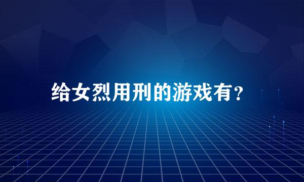 给女烈用刑的游戏有？