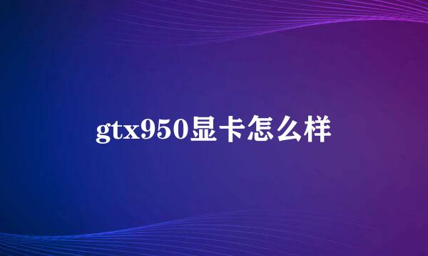 gtx950显卡怎么样