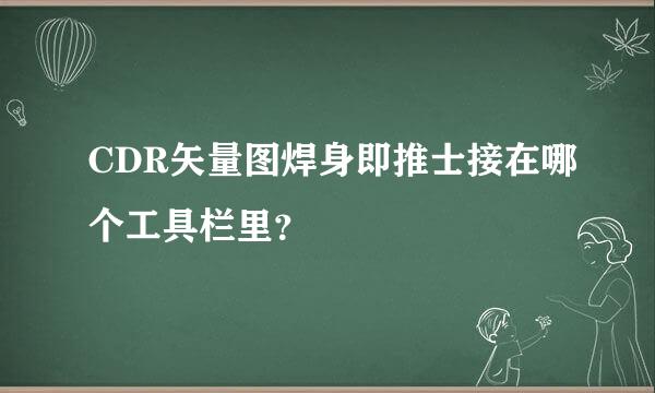 CDR矢量图焊身即推士接在哪个工具栏里？