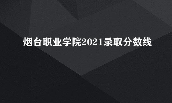 烟台职业学院2021录取分数线