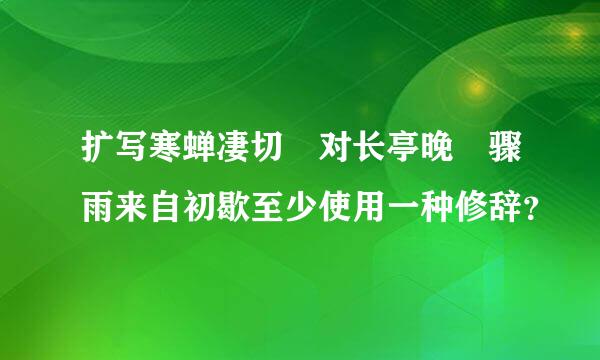 扩写寒蝉凄切 对长亭晚 骤雨来自初歇至少使用一种修辞？