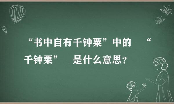 “书中自有千钟粟”中的 “千钟粟” 是什么意思？