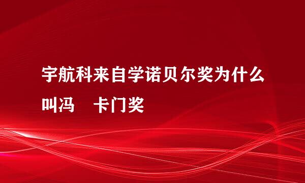 宇航科来自学诺贝尔奖为什么叫冯 卡门奖