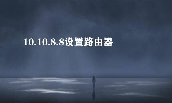 10.10.8.8设置路由器