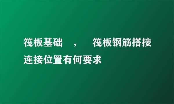 筏板基础 ， 筏板钢筋搭接连接位置有何要求