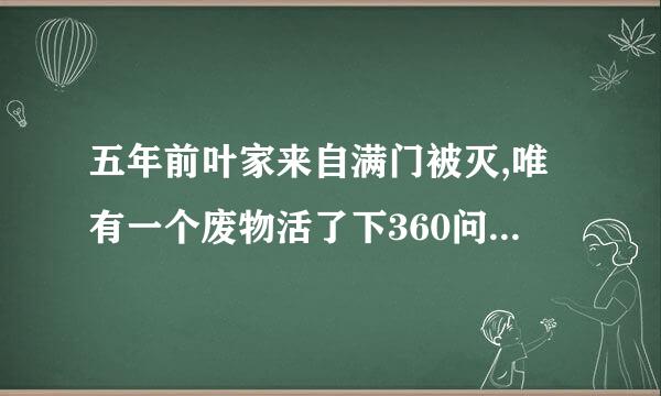 五年前叶家来自满门被灭,唯有一个废物活了下360问答来,五年后,废物回来了?这部小说叫什么名字？