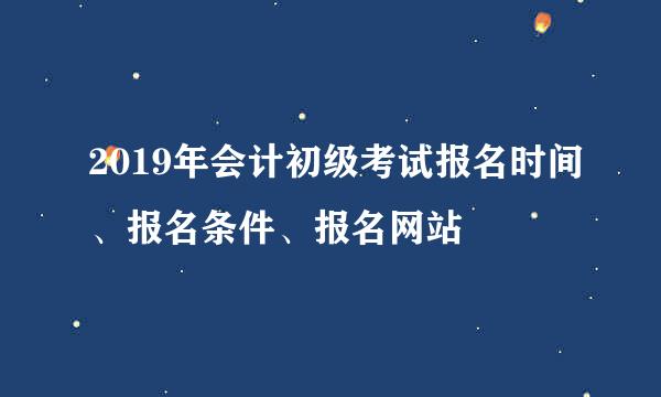 2019年会计初级考试报名时间、报名条件、报名网站