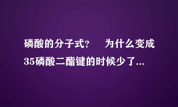 磷酸的分子式？ 为什么变成35磷酸二酯键的时候少了一个H呢？