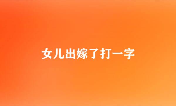 女儿出嫁了打一字