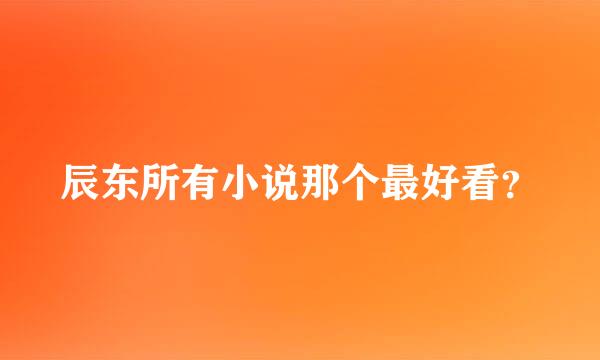 辰东所有小说那个最好看？