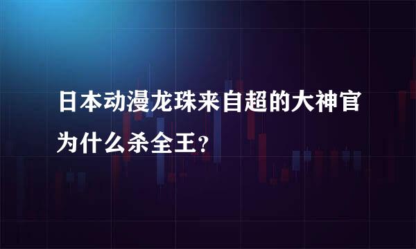 日本动漫龙珠来自超的大神官为什么杀全王？