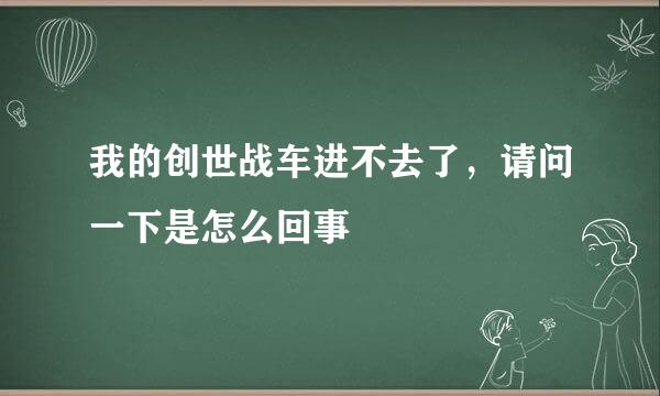 我的创世战车进不去了，请问一下是怎么回事