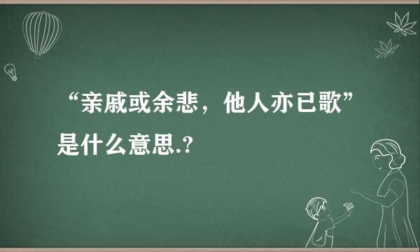 “亲戚或余悲，他人亦已歌”是什么意思.?