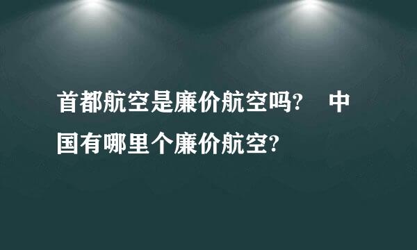 首都航空是廉价航空吗? 中国有哪里个廉价航空?