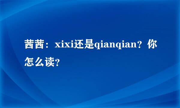 茜茜：xixi还是qianqian？你怎么读？