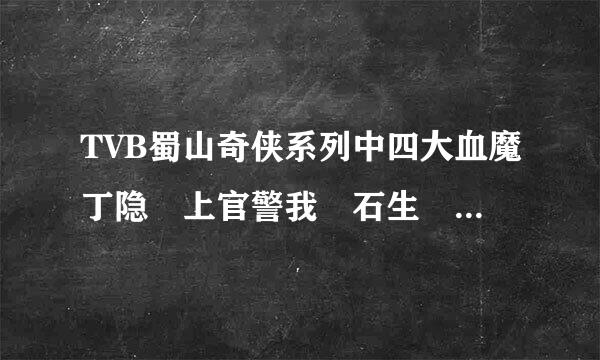 TVB蜀山奇侠系列中四大血魔丁隐 上官警我 石生 崔盈谁更厉害 。说说理由 有高分