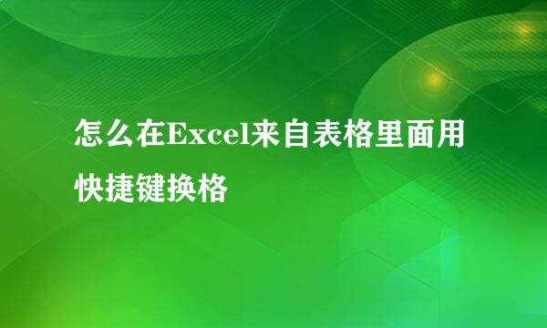 怎么在Excel来自表格里面用快捷键换格