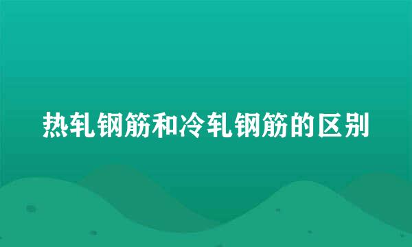 热轧钢筋和冷轧钢筋的区别