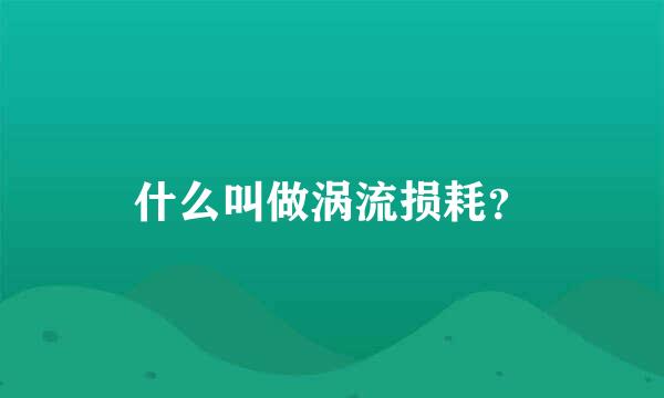 什么叫做涡流损耗？