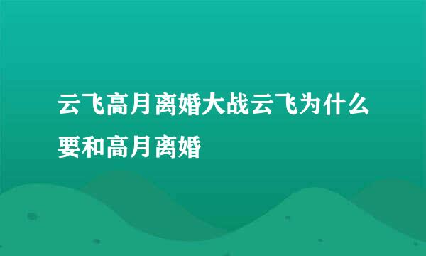 云飞高月离婚大战云飞为什么要和高月离婚