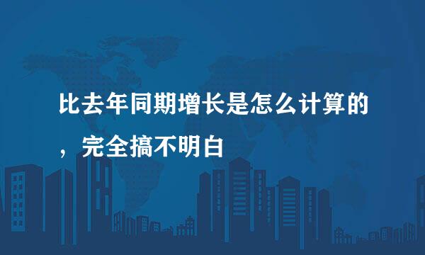 比去年同期增长是怎么计算的，完全搞不明白