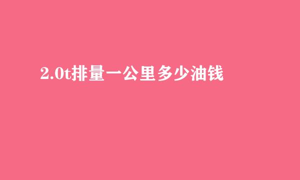 2.0t排量一公里多少油钱