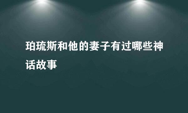 珀琉斯和他的妻子有过哪些神话故事