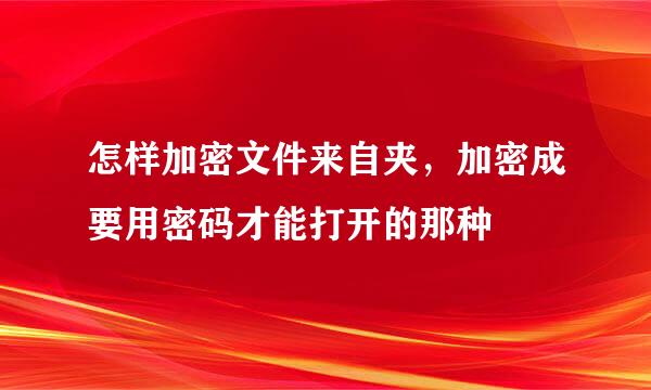 怎样加密文件来自夹，加密成要用密码才能打开的那种