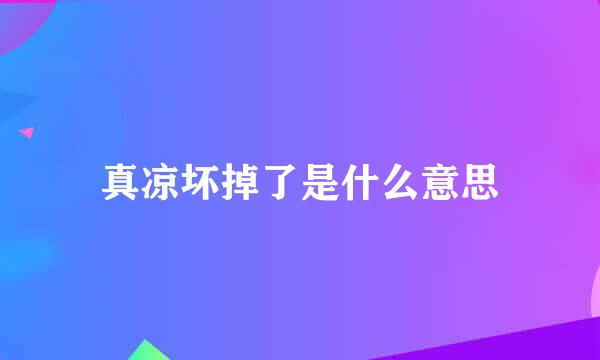 真凉坏掉了是什么意思