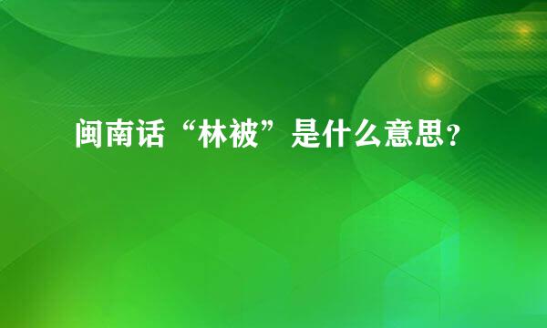 闽南话“林被”是什么意思？