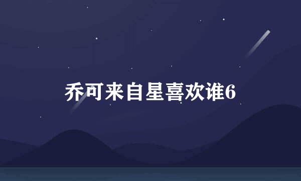 乔可来自星喜欢谁6