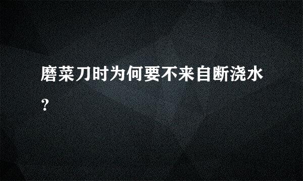 磨菜刀时为何要不来自断浇水？