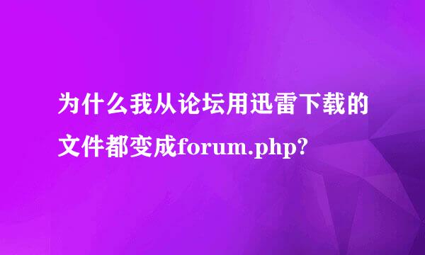 为什么我从论坛用迅雷下载的文件都变成forum.php?