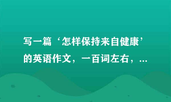 写一篇‘怎样保持来自健康’的英语作文，一百词左右，带翻译，谢谢弦卫官际晚